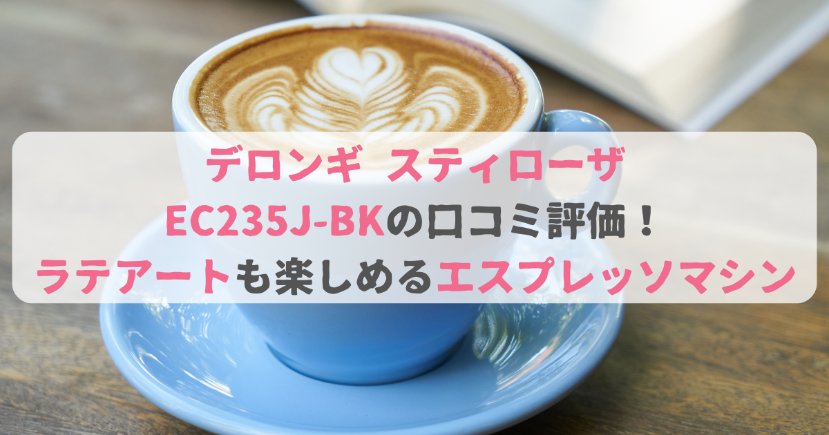 デロンギ スティローザ EC235J-BKの口コミ評価！ラテアートも楽しめるエスプレッソマシン | こころたのしい